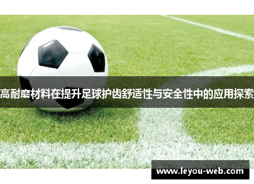 高耐磨材料在提升足球护齿舒适性与安全性中的应用探索